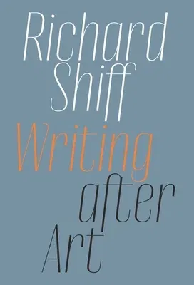 Richard Shiff: Writing After Art: Essays on Modern and Contemporary Artists (Not for Online)