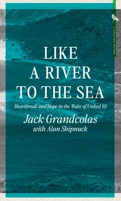 Like a River to the Sea: Heartbreak and Hope in the Wake of United 93