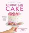 Anyone Can Cake: Your Complete Guide to Making & Decorating Perfect Layer Cakes