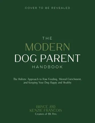 The Modern Dog Parent Handbook: The Holistic Approach to Raw Feeding, Mental Enrichment and Keeping Your Dog Happy and Healthy