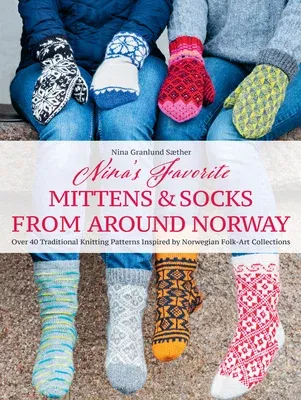 Nina's Favorite Mittens and Socks from Around Norway: Over 40 Traditional Knitting Patterns Inspired by Norwegian Folk-Art Collections