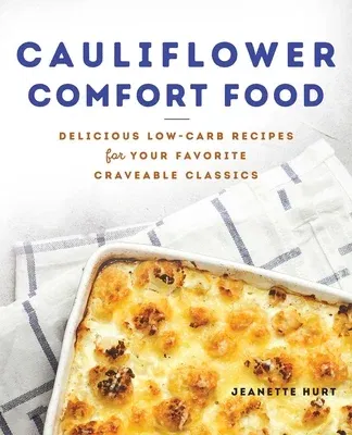 Cauliflower Comfort Food: Delicious Low-Carb Recipes for Your Favorite Craveable Classics