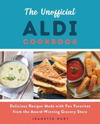 The Unofficial Aldi Cookbook: Delicious Recipes Made with Fan Favorites from the Award-Winning Grocery Store