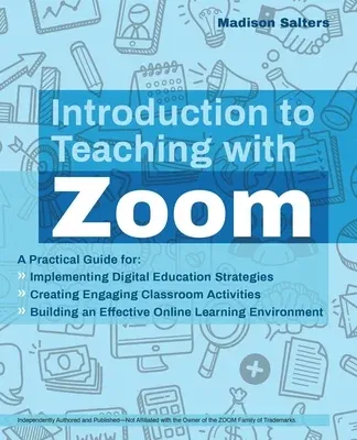 Introduction to Teaching with Zoom: A Practical Guide for Implementing Digital Education Strategies, Creating Engaging Classroom Activities, and Build