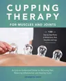 Cupping Therapy for Muscles and Joints: An Easy-To-Understand Guide for Relieving Pain, Reducing Inflammation and Healing Injury (Repackage) (Repackag