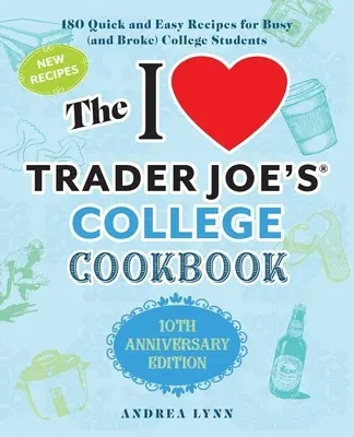 The I Love Trader Joe's College Cookbook: 10th Anniversary Edition: 180 Quick and Easy Recipes for Busy (and Broke) College Students (Anniversary)