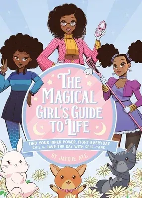 The Magical Girl's Guide to Life: Find Your Inner Power, Fight Everyday Evil, and Save the Day with Self-Care