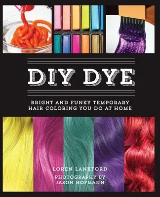 DIY Dye: Bright and Funky Temporary Hair Coloring You Do at Home (Repackage)