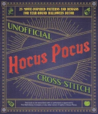 Unofficial Hocus Pocus Cross-Stitch: 25 Patterns and Designs for Works of Art You Can Make Yourself for Year-Round Halloween Decor