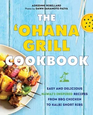 'Ohana Grill Cookbook: Easy and Delicious Hawai'i-Inspired Recipes from BBQ Chicken to Kalbi Short Ribs