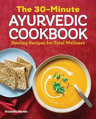 The 30-Minute Ayurvedic Cookbook: Healing Recipes for Total Wellness