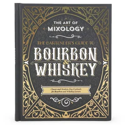 The Art of Mixology: Bartender's Guide to Bourbon & Whiskey: Classic & Modern-Day Cocktails for Bourbon and Whiskey Lovers