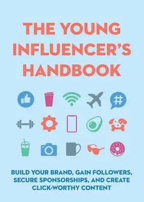 The Young Influencer's Handbook: Build Your Brand, Gain Followers, Secure Sponsorships, and Create Click-Worthy Content