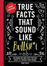 True Facts That Sound Like Bull$#*t: 500 Insane-But-True Facts That Will Shock and Impress Your Friends (Funny Book, Reference Gift, Fun Facts, Humor