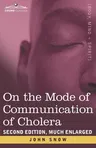 On the Mode of Communication of Cholera: Second Edition, Much Enlarged