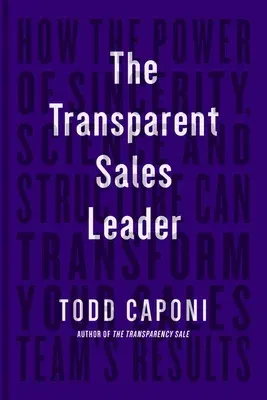 The Transparent Sales Leader: How the Power of Sincerity, Science & Structure Can Transform Your Sales Team's Results