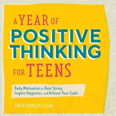 A Year of Positive Thinking for Teens: Daily Motivation to Beat Stress, Inspire Happiness, and Achieve Your Goals