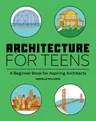 Architecture for Teens: A Beginner's Book for Aspiring Architects