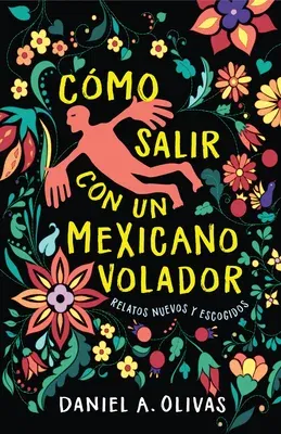 Cómo Salir Con Un Mexicano Volador: Relatos Nuevos Y Escogidos