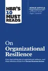 Hbr's 10 Must Reads on Organizational Resilience (with Bonus Article Organizational Grit by Thomas H. Lee and Angela L. Duckworth)