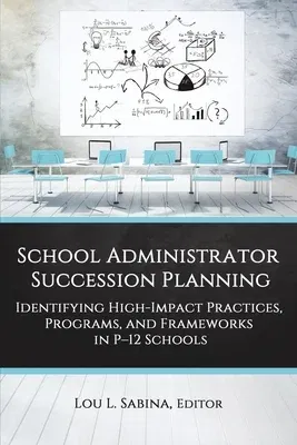 School Administrator Succession Planning: Identifying High-Impact Practices, Programs, and Frameworks in P-12 Schools