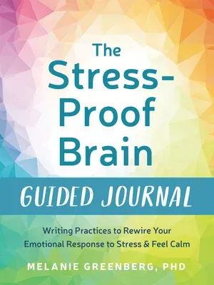 The Stress-Proof Brain Guided Journal: Writing Practices to Rewire Your Emotional Response to Stress and Feel Calm