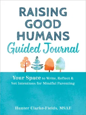 Raising Good Humans Guided Journal: Your Space to Write, Reflect, and Set Intentions for Mindful Parenting