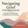 Navigating Grief: A Guided Journal: Prompts and Exercises for Reflection and Healing