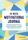 52-Week Motivational Journal: Prompts and Exercises to Inspire, Motivate, and Help You Achieve Your Goals