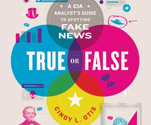 True or False: A CIA Analyst's Guide to Spotting Fake News