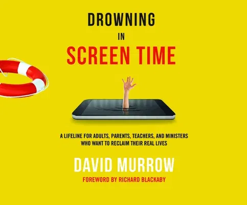 Drowning in Screen Time: A Lifeline for Adults, Parents, Teachers, and Ministers Who Want to Reclaim Their Real Lives