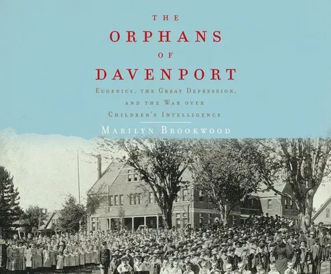 The Orphans of Davenport: Eugenics, the Great Depression, and the War Over Children's Intelligence