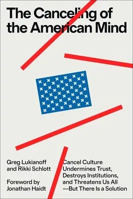 The Canceling of the American Mind: Cancel Culture Undermines Trust, Destroys Institutions, and Threatens Us All--But There Is a Solution