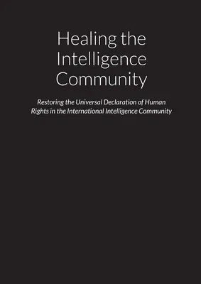 Healing the Intelligence Community - Restoring the Universal Declaration of Human Rights (UDHR) in the International Intelligence Community