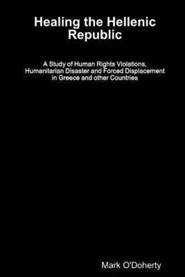 Healing the Hellenic Republic - A Study of Human Rights Violations, Humanitarian Disaster and Forced Displacement in Greece and other Countries