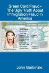 Green Card Fraud - The Ugly Truth About Immigration Fraud In America