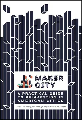 Maker City: A Practical Guide for Reinventing American Cities