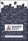 Maker City: A Practical Guide for Reinventing American Cities