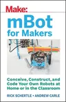 Mbot for Makers: Conceive, Construct, and Code Your Own Robots at Home or in the Classroom