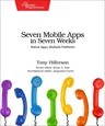 Seven Mobile Apps in Seven Weeks: Native Apps, Multiple Platforms