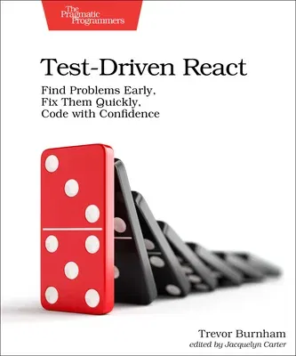 Test-Driven React: Find Problems Early, Fix Them Quickly, Code with Confidence