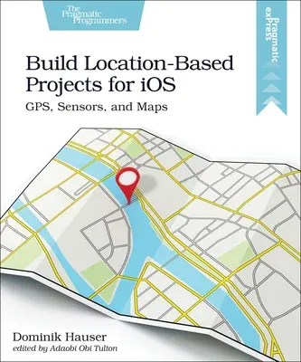 Build Location-Based Projects for IOS: Gps, Sensors, and Maps