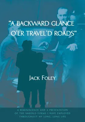 A Backward Glance O'Er Travel'd Roads: A Reminiscence and a Presentation of the Various Forms I Have Employed Throughout My Long, Long Life