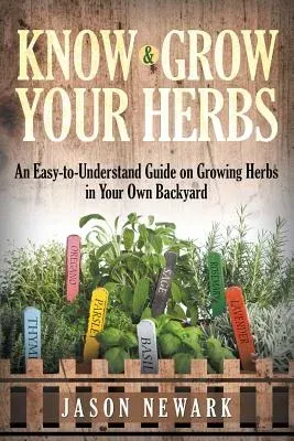 Know and Grow Your Herbs: An Easy-to-Understand Guide on Growing Herbs in Your Own Backyard