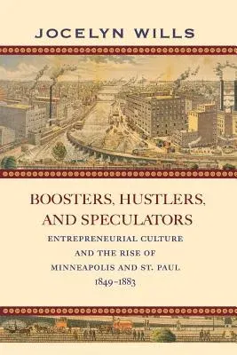 Boosters, Hustlers, and Speculators: Entrepreneurial Culture and the Rise of Minneapolis and St. Paul, 1849-1883