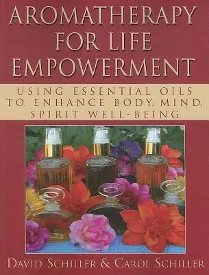 Aromatherapy for Life Empowerment: Using Essential Oils to Enhance Body, Mind, Spirit Well-Being