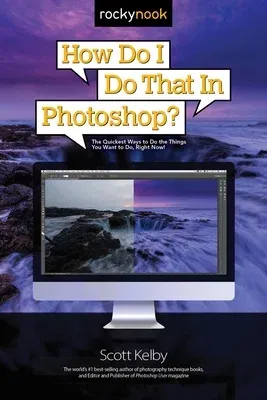 How Do I Do That in Photoshop?: The Quickest Ways to Do the Things You Want to Do, Right Now!