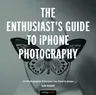 The Enthusiast's Guide to iPhone Photography: 63 Photographic Principles You Need to Know