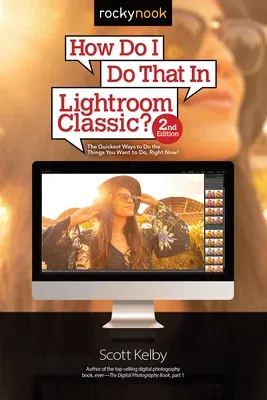 How Do I Do That in Lightroom Classic?: The Quickest Ways to Do the Things You Want to Do, Right Now! (2nd Edition)