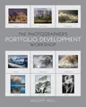 The Photographer's Portfolio Development Workshop: Learn to Think in Themes, Find Your Passion, Develop Depth, and Edit Tightly